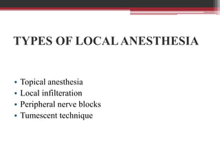 TYPES OF LOCAL ANESTHESIA
•
•
•
•

Topical anesthesia
Local infilteration
Peripheral nerve blocks
Tumescent technique

 