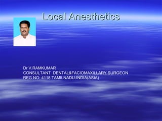 LLooccaall AAnneesstthheettiiccss 
Dr V.RAMKUMAR 
CONSULTANT DENTAL&FACIOMAXILLARY SURGEON 
REG NO: 4118 TAMILNADU-INDIA(ASIA) 
 