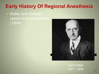 Early History Of Regional Anesthesia
 Koller and Gartner
report local anesthesia
(1884)
Carl Koller
1857 -1944 6
 