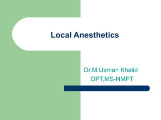 Local Anesthetics
Dr.M.Usman Khalid
DPT,MS-NMPT
 