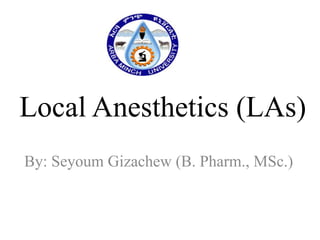 Local Anesthetics (LAs)
By: Seyoum Gizachew (B. Pharm., MSc.)

 