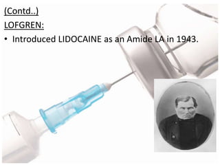 (Contd..)
LOFGREN:
• Introduced LIDOCAINE as an Amide LA in 1943.
 