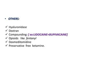 • OTHERS:
 Hyaluronidase
 Dextran
 Compounding: [ ex:LIDOCAINE+BUPIVACAINE]
 Opioids like fentanyl
 Dexmeditomidine
 Preservative free ketamine.
 