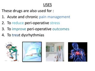 USES
These drugs are also used for :
1. Acute and chronic pain management
2. To reduce peri-operative stress
3. To improve peri-operative outcomes
4. To treat dysrhythmias
 