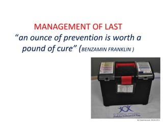 MANAGEMENT OF LAST
“an ounce of prevention is worth a
pound of cure” (BENZAMIN FRANKLIN )
 