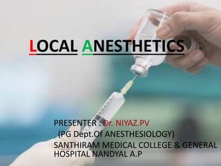 LOCAL ANESTHETICS
PRESENTER : Dr. NIYAZ.PV
(PG Dept.Of ANESTHESIOLOGY)
SANTHIRAM MEDICAL COLLEGE & GENERAL
HOSPITAL NANDYAL A.P
 