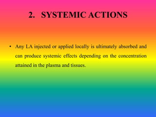 2. SYSTEMIC ACTIONS
• Any LA injected or applied locally is ultimately absorbed and
can produce systemic effects depending on the concentration
attained in the plasma and tissues.
 