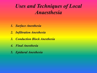 Uses and Techniques of Local
Anaesthesia
1. Surface Anesthesia
2. Infiltration Anesthesia
3. Conduction Block Anesthesia
4. Final Anesthesia
5. Epidural Anesthesia
 