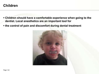 Children


 Children should have a comfortable experience when going to the
  dentist. Local anesthetics are an important tool for
 the control of pain and discomfort during dental treatment




Page  42
 