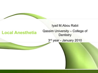 Iyad M.Abou Rabii
                   Qassim University – College of
Local Anesthetia            Dentistry
                      3rd year - January 2010
 