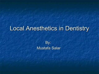 Local Anesthetics in DentistryLocal Anesthetics in Dentistry
By:By:
Mustafa SalarMustafa Salar
 