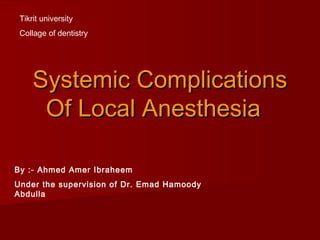 Systemic ComplicationsSystemic Complications
Of Local AnesthesiaOf Local Anesthesia  
By :- Ahmed Amer Ibraheem
Under the supervision of Dr. Emad Hamoody
Abdulla
Tikrit university
Collage of dentistry
 