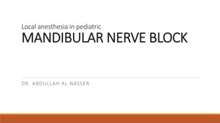 Local anesthesia in pediatric
MANDIBULAR NERVE BLOCK
DR. ABDULLAH AL NASSER
 