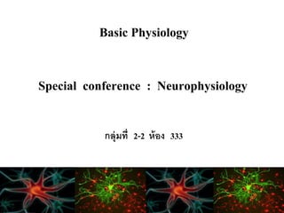 Basic Physiology 
Special conference : Neurophysiology 
กลุ่มที่ 2-2 ห้อง 333 
 