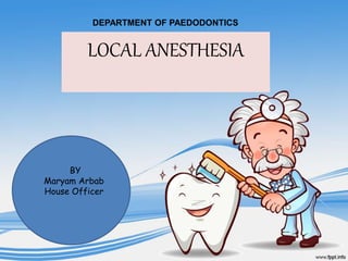 LOCAL ANESTHESIA
BY
Maryam Arbab
House Officer
DEPARTMENT OF PAEDODONTICS
 