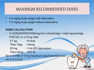 MAXIMUM RECOMMENDED DOSES
• 4.4 mg/kg body weight with Adrenaline
• 7.5 mg/kg body weight without Adrenaline
DOSE CALCULAT...