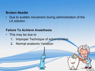 Broken Needle
• Due to sudden movement during administration of the
LA solution
Failure To Achieve Anasthesia
• This may b...