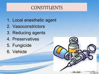 CONSTITUENTS
1. Local anesthetic agent
2. Vasoconstrictors
3. Reducing agents
4. Preservatives
5. Fungicide
6. Vehicle
 