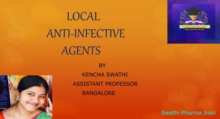 LOCAL
ANTI-INFECTIVE
AGENTS
BY
KENCHA SWATHI
ASSISTANT PROFESSOR
BANGALORE
Swathi Pharma Jnan
 