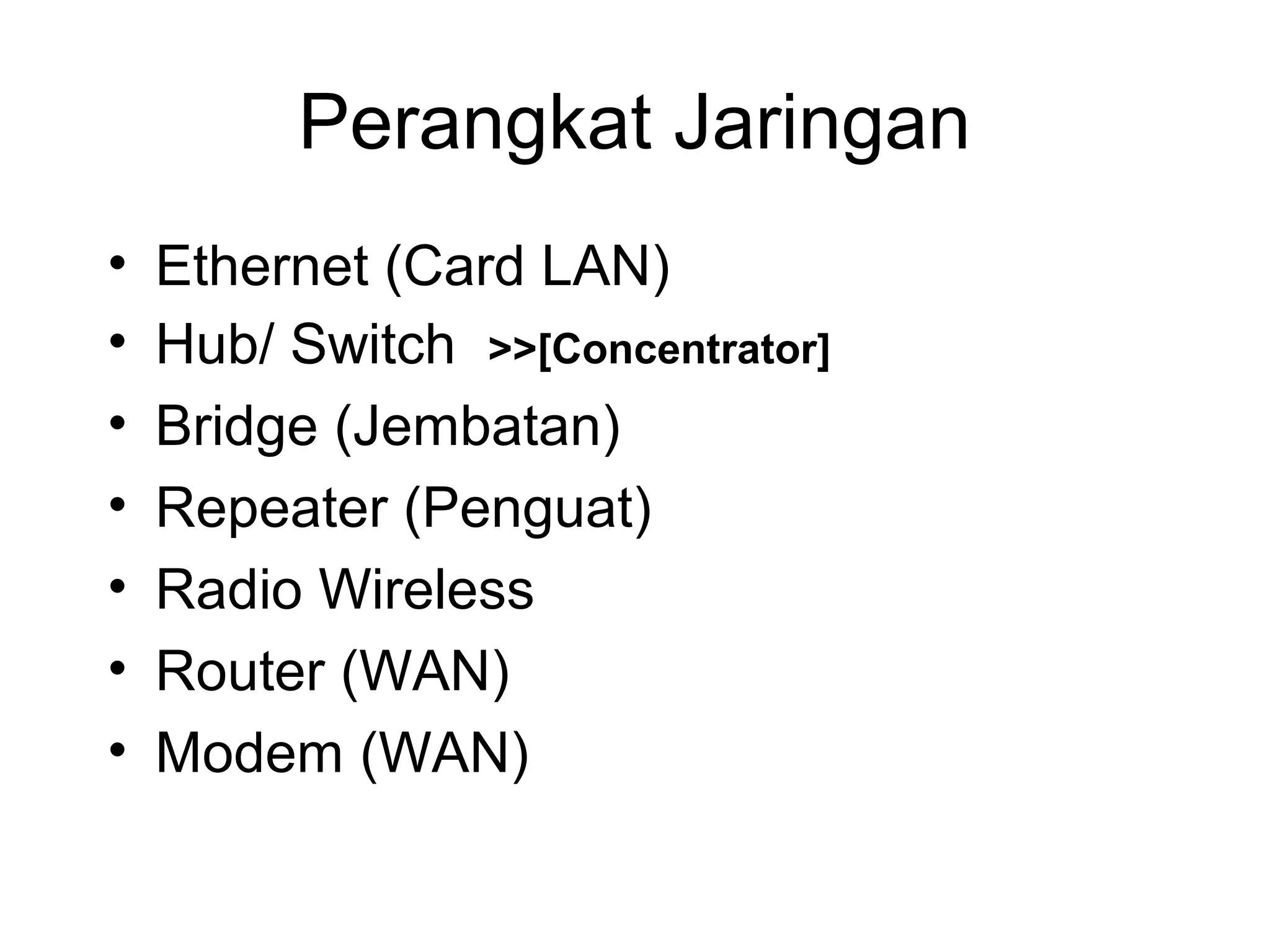 Perangkat Jaringan
•   Ethernet (Card LAN)
•   Hub/ Switch >>[Concentrator]
•   Bridge (Jembatan)
•   Repeater (Penguat)
•   Radio Wireless
•   Router (WAN)
•   Modem (WAN)
 