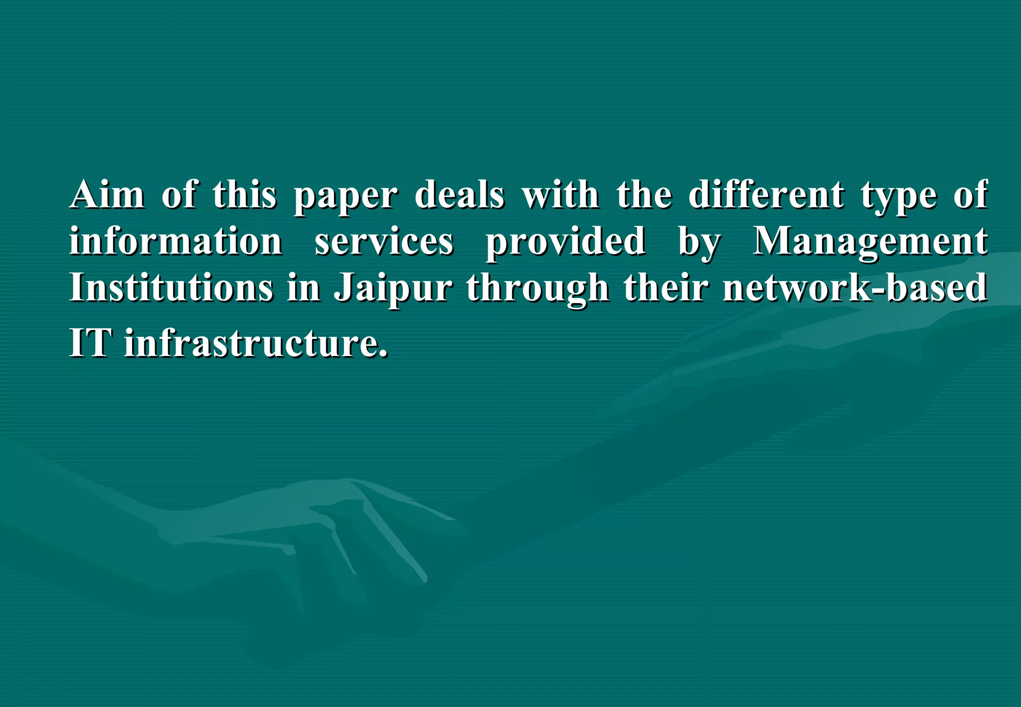 Aim of this paper deals with the different type of information services provided by Management Institutions in Jaipur through their network-based IT infrastructure.   
