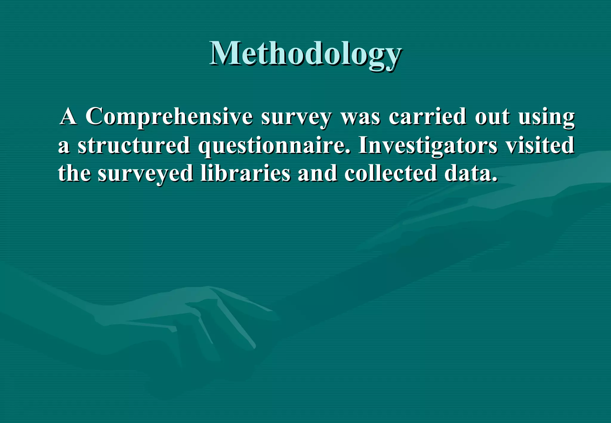 Methodology A Comprehensive survey was carried out using a structured questionnaire. Investigators visited the surveyed libraries and collected data.   