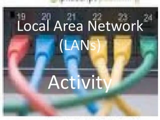 Local Area Network
       (LANs)

    Activity
 