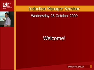 Wednesday 28 October 2009 Welcome! Induction Manager Seminar 