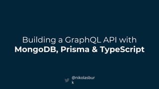 Building a GraphQL API with
MongoDB, Prisma & TypeScript
@nikolasbur
k
 