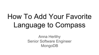 How To Add Your Favorite
Language to Compass
Anna Herlihy
Senior Software Engineer
MongoDB
 