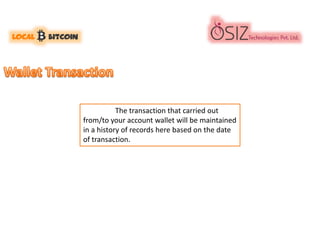 The transaction that carried out
from/to your account wallet will be maintained
in a history of records here based on the date
of transaction.
 