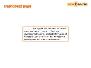 The logged user can view his current
advertisement and contacts. The list of
advertisements and the contact information of
the logged user are displayed and if required
they can even edit their advertisements.
 