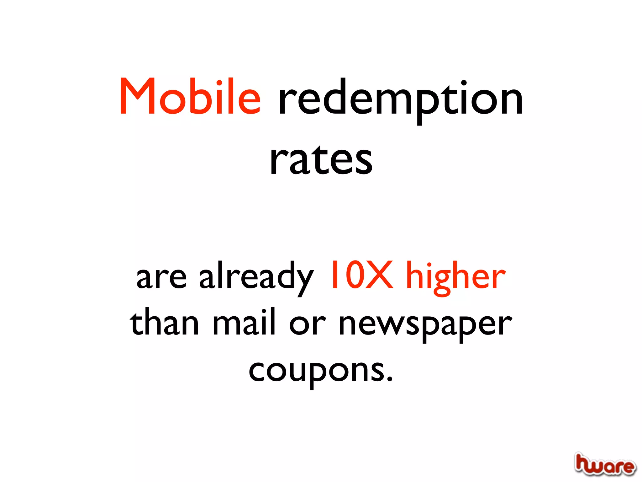 Mobile redemption
      rates

are already 10X higher
than mail or newspaper
       coupons.
 