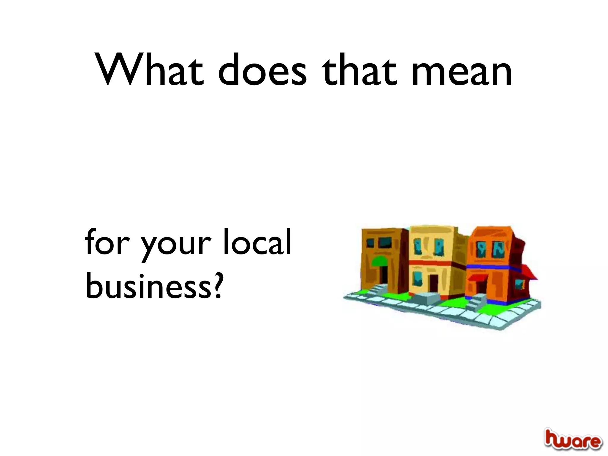 What does that mean


for your local
business?
 