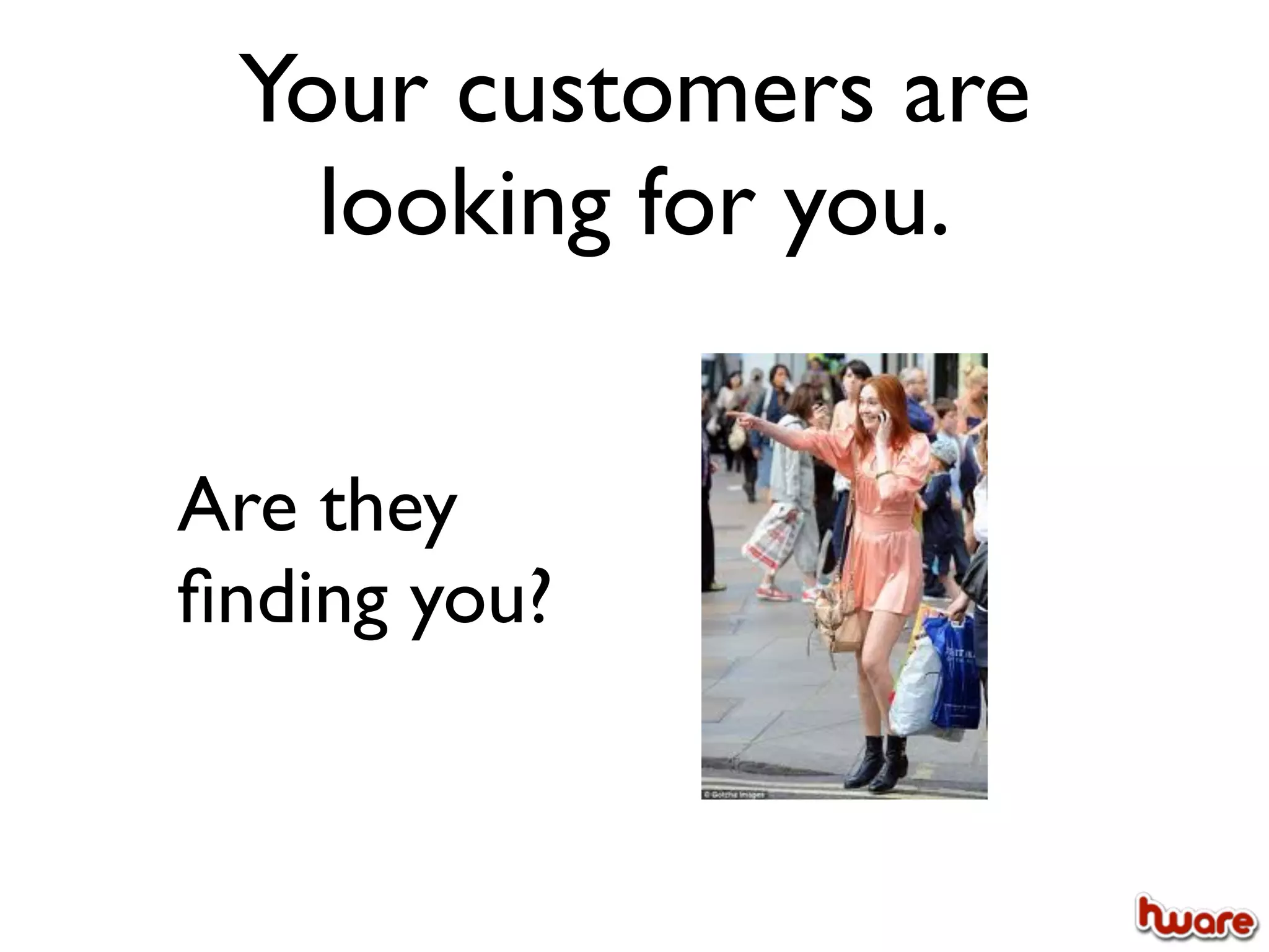 Your customers are
   looking for you.

Are they
ﬁnding you?
 