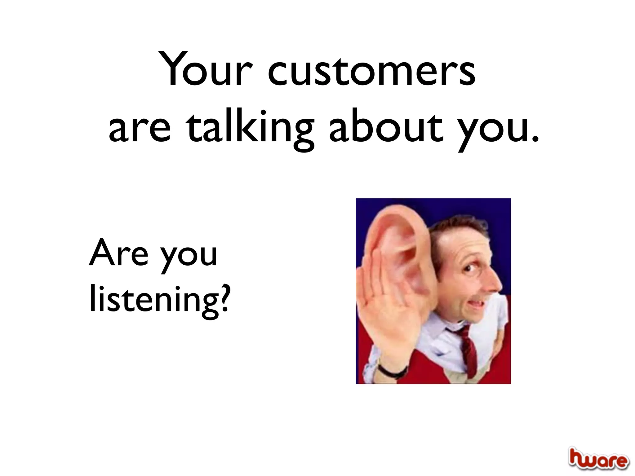Your customers
 are talking about you.

Are you
listening?
 