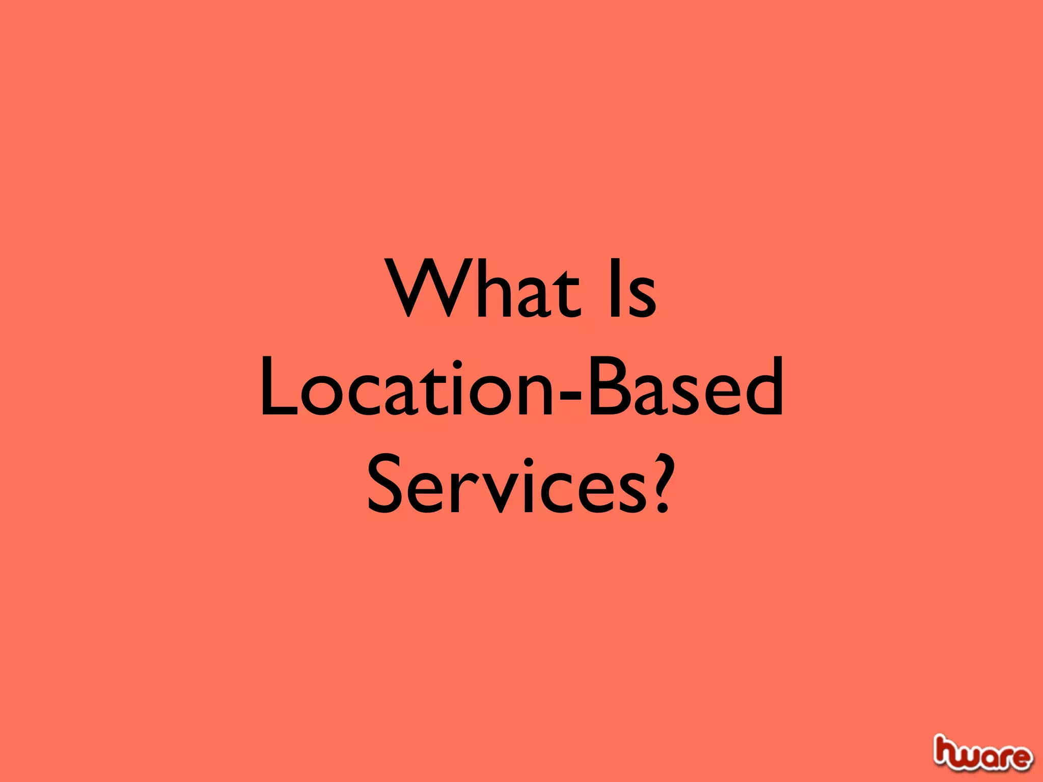 What Is
Location-Based
   Services?
 