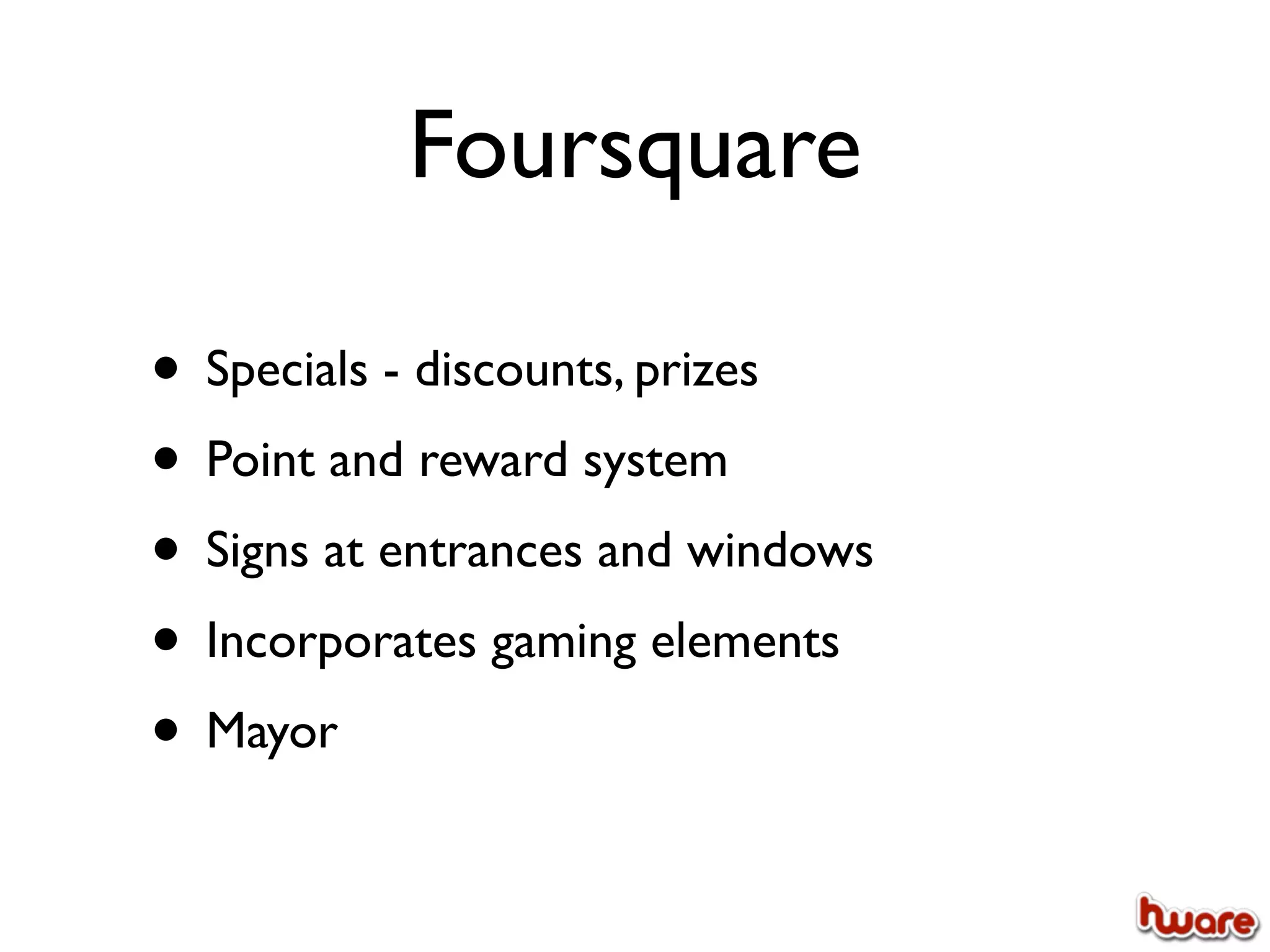 Foursquare

• Specials - discounts, prizes
• Point and reward system
• Signs at entrances and windows
• Incorporates gaming elements
• Mayor
 
