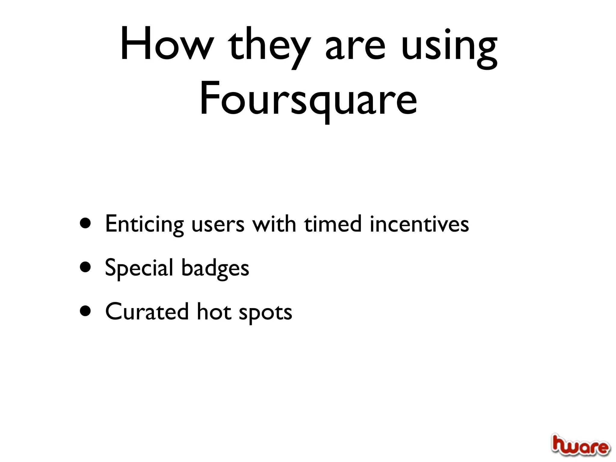 How they are using
      Foursquare

• Enticing users with timed incentives
• Special badges
• Curated hot spots
 