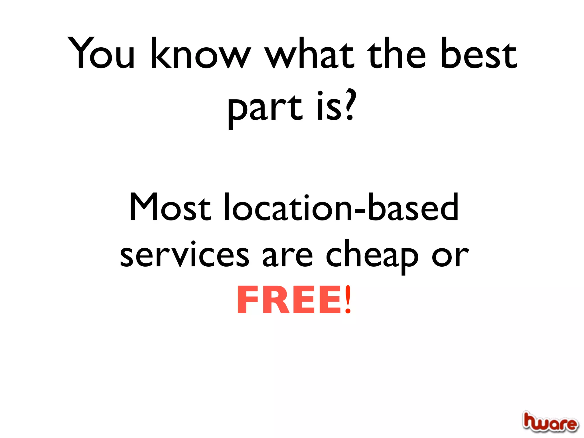 You know what the best
       part is?

   Most location-based
  services are cheap or
         FREE!
 