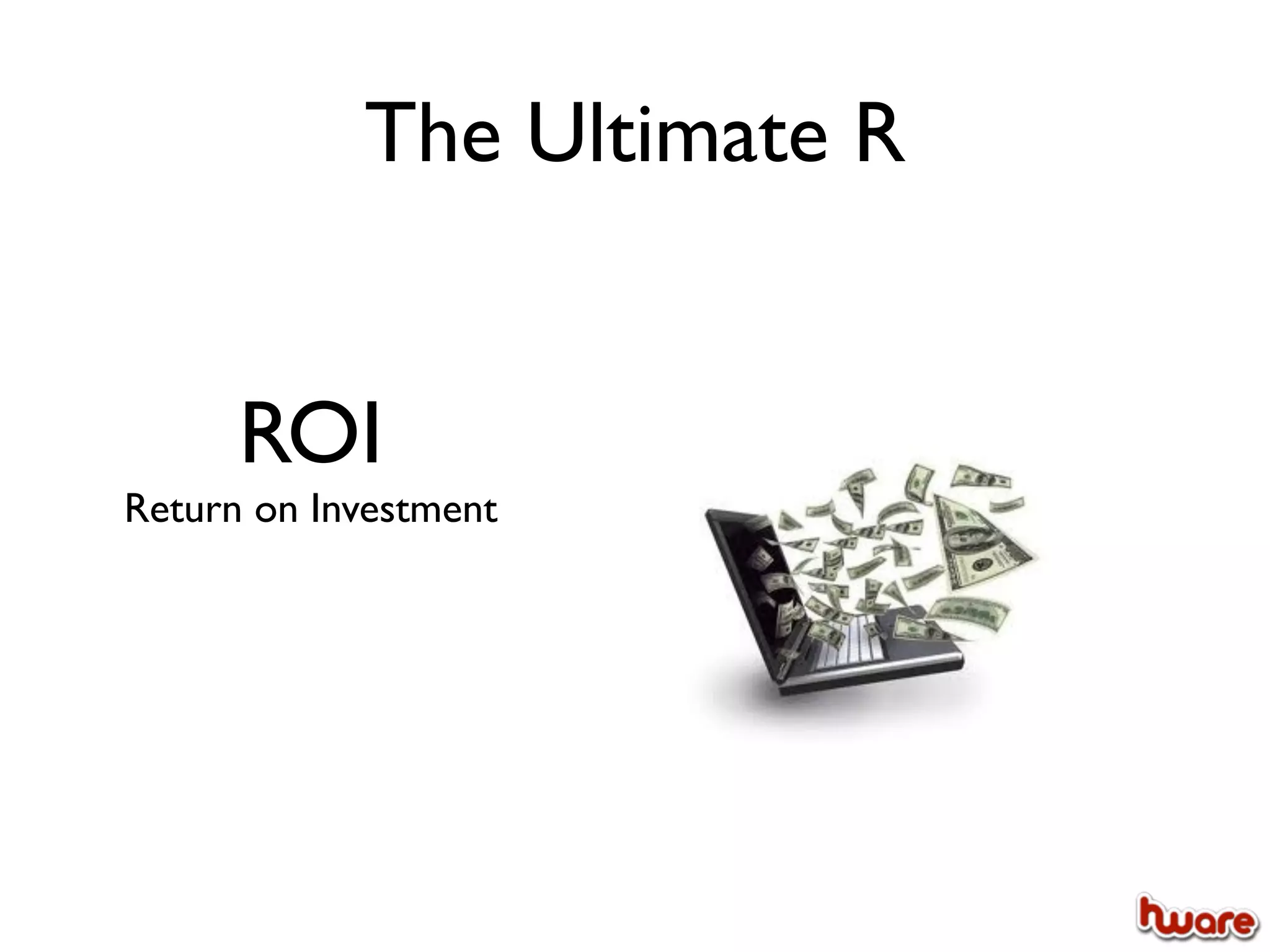 The Ultimate R


      ROI
Return on Investment
 