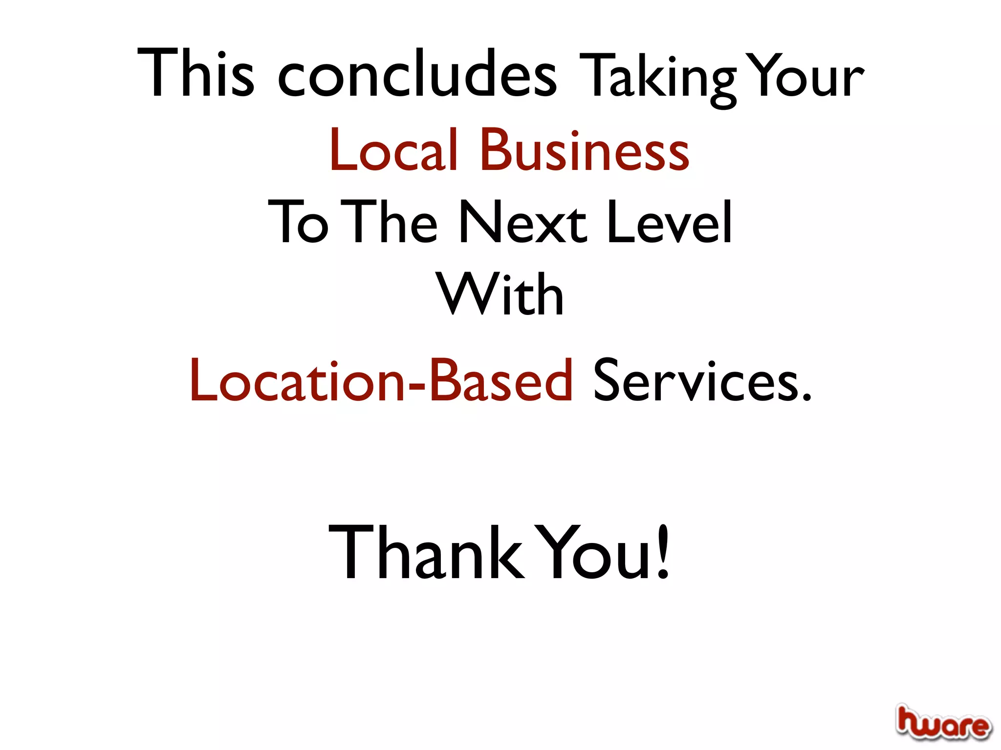 This concludes Taking Your
      Local Business
    To The Next Level
          With
 Location-Based Services.

      Thank You!
 