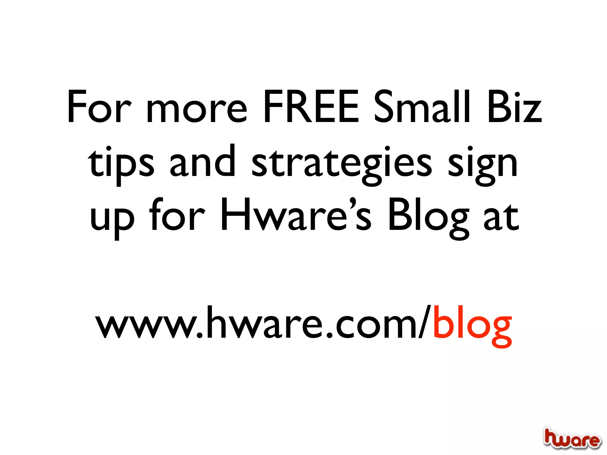 For more FREE Small Biz
 tips and strategies sign
 up for Hware’s Blog at

 www.hware.com/blog
 