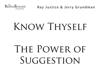 Ray Justice & Jerry Grundman




Know Thyself

The Power of
 Suggestion
 