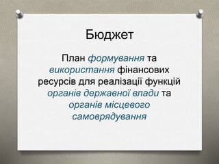 Бюджет 
План формування та 
використання фінансових 
ресурсів для реалізації функцій 
органів державної влади та 
органів місцевого 
самоврядування 
 