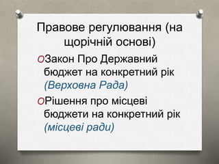 Правове регулювання (на 
щорічній основі) 
OЗакон Про Державний 
бюджет на конкретний рік 
(Верховна Рада) 
OРішення про місцеві 
бюджети на конкретний рік 
(місцеві ради) 
 