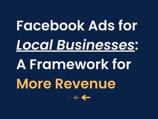 Facebook Ads for
Local Businesses:
A Framework for
More Revenue
 