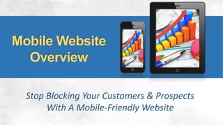 Mobile Website
Overview
Stop Blocking Your Customers & Prospects
With A Mobile-Friendly Website
 