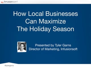 How Local Businesses
             Can Maximize
           The Holiday Season

                  Presented by Tyler Garns
              Director of Marketing, Infusionsoft




@tylergarns
 