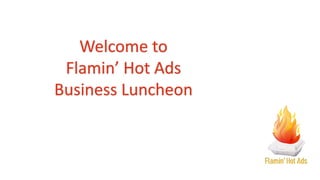 Welcome to
Flamin’ Hot Ads
Business Luncheon
 